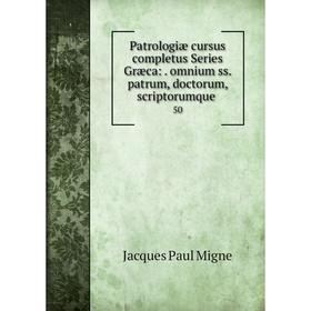 

Книга Patrologiae Cursus Completus Series Græca: . Omnium Ss. Patrum, Doctorum, Scriptorumque Ecclasiastico. Volume 50
