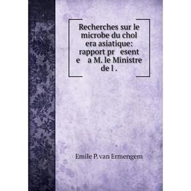 

Книга Recherches sur le microbe du chol era asiatique: rapport pr esent e a M. le Ministre de l. Emile