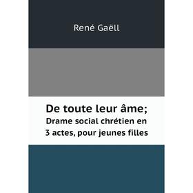 

Книга De toute leur âmeDrame social chrétien en 3 actes, pour jeunes filles