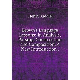 

Книга Brown's Language Lessons: In Analysis, Parsing, Construction and Composition. A New Introduction.