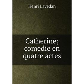 

Книга Catherine; comedie en quatre actes