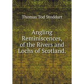 

Книга Angling Reminiscences, of the Rivers and Lochs of Scotland.