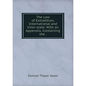 

Книга The Law of Extradition, International and Inter-state: With an Appendix, Containing the.