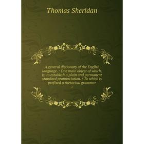 

Книга A general dictionary of the English language.: One main object of which, is, to establish a plain and permanent standard pronunciation.: To whic