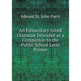 

Книга An Elementary Greek Grammar Intended as a Companion to the Public School Latin Primer
