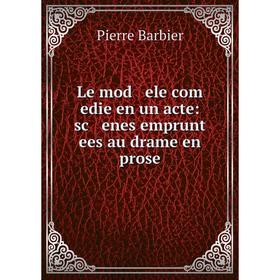 

Книга Le mod ele com edie en un acte: sc enes emprunt ees au drame en prose