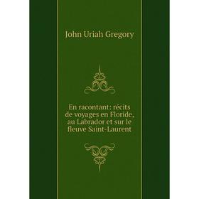 

Книга En racontant: récits de voyages en Floride, au Labrador et sur le fleuve Saint-Laurent