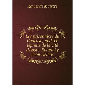 

Книга Les prisonniers du Caucase; and, Le lépreux de la cité d'Aoste Edited by Leon Delbos