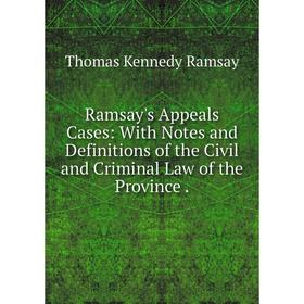 

Книга Ramsay's Appeals Cases: With Notes and Definitions of the Civil and Criminal Law of the Province. Th