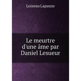 

Книга Le meurtre d'une âme par Daniel Lesueur