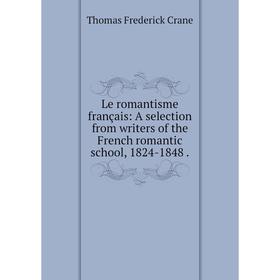 

Книга Le romantisme français: A selection from writers of the French romantic school, 1824-1848