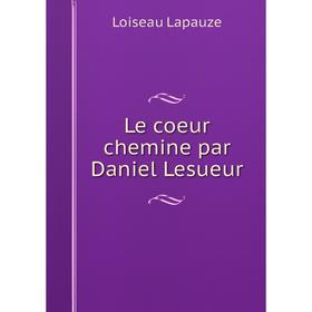 

Книга Le coeur chemine par Daniel Lesueur