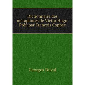 

Книга Dictionnaire des métaphores de Victor Hugo. Préf. par François Coppée
