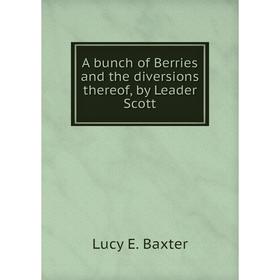 

Книга A bunch of Berries and the diversions thereof, by Leader Scott