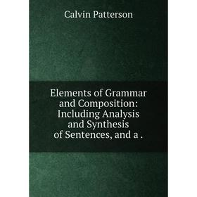 

Книга Elements of Grammar and Composition: Including Analysis and Synthesis of Sentences, and a .