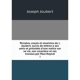 

Книга Pensées, essais et maximes de J. Joubert, suivis de lettres à ses amis et précédés d'une notice sur sa vie, son caractère et ses travaux par Pau