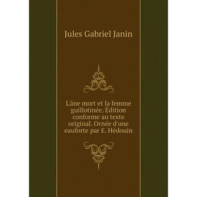 

Книга L'âne mort et la femme guillotinée Édition conforme au texte original Ornée d'une eauforte par E Hédouin