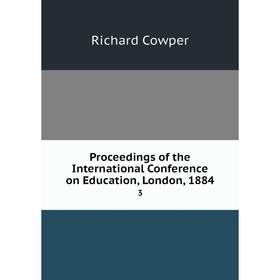 

Книга Proceedings of the International Conference on Education, London, 18843. Richard Cowper