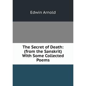 

Книга The Secret of Death: (from the Sanskrit) With Some Collected Poems