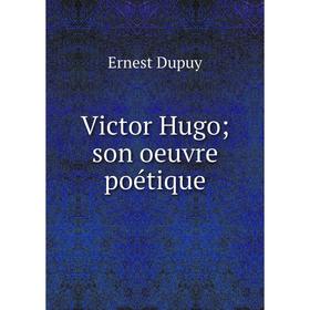 

Книга Victor Hugo; son oeuvre poétique