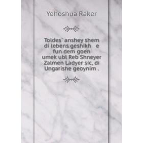 

Книга Toldes̀ anshey shem di lebens geshikh e fun dem goen umeḳubl Reb Shneyer Zalmen Ladyer sic, di Ungarishe geoynim.