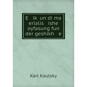 

Книга E iḳ un di ma erialis ishe oyfasung fun der geshikh e