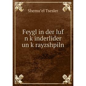 

Книга Feygl in der luf n ḳinderlider un ḳrayzshpiln