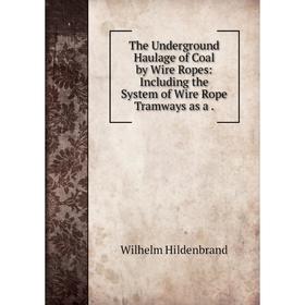 

Книга The Underground Haulage of Coal by Wire Ropes: Including the System of Wire Rope Tramways as a.