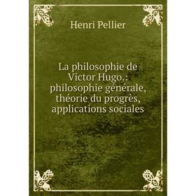 

Книга La philosophie de Victor Hugo.: philosophie général e, théorie du progrès, applications sociales