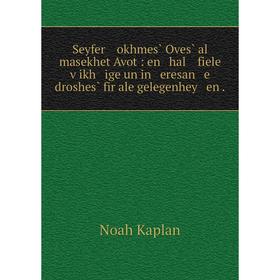 

Книга Seyfer okhmes̀ Oves̀ al masekhet Avot: en hal fiele ṿikh ige un in eresan e droshes̀ fir ale gelegenhey en.