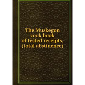 

Книга The Muskegon cook book of tested receipts, (total abstinence)