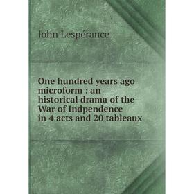 

Книга One hundred years ago microform: an historical drama of the War of Indpendence in 4 acts and 20 tableaux
