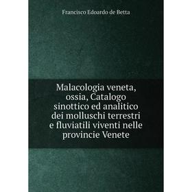 

Книга Malacologia veneta, ossia, Catalogo sinottico ed analitico dei molluschi terrestri e fluviatili viventi nelle provincie Venete