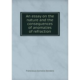 

Книга An essay on the nature and the consequences of anomalies of refraction