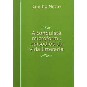 

Книга A conquista microform: episodios da vida litteraria