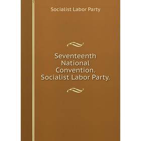 

Книга Seventeenth National Convention. Socialist Labor Party.