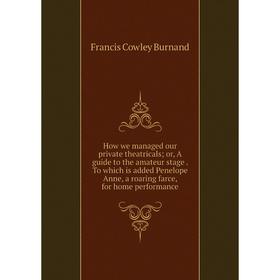 

Книга How we managed our private theatricals; or, A guide to the amateur stage. To which is added Penelope Anne, a roaring farce, for home performance