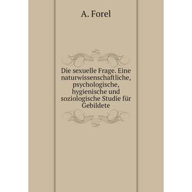 

Книга Die sexuelle Frage. Eine naturwissenschaftliche, psychologische, hygienische und soziologische Studie für Gebildete
