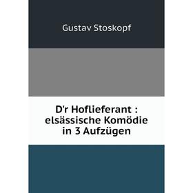 

Книга D'r Hoflieferant: elsässische Komödie in 3 Aufzügen