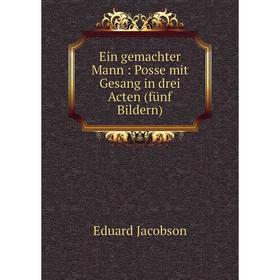 

Книга Ein gemachter Mann : Posse mit Gesang in drei Acten (fünf Bildern)