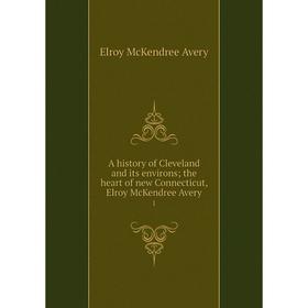 

Книга A history of Cleveland and its environs; the heart of new Connecticut, Elroy McKendree Avery 1