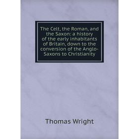 

Книга The Celt, the Roman, and the Saxon: a history of the early inhabitants of Britain, down to the conversion of the Anglo-Saxons to Christianity
