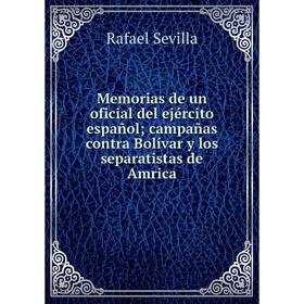 

Книга Memoria s de un oficial del ejército español; campañas contra Bolívar y los separatistas de Amrica