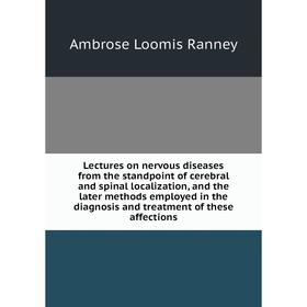 

Книга Lectures on nervous diseases from the standpoint of cerebral and spinal localization, and the later methods employed in the diagnosis