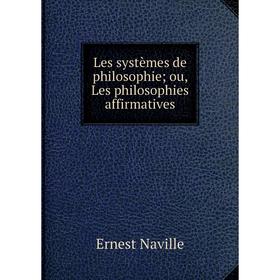 

Книга Les systèmes de philosophie; ou, Les philosophies affirmatives