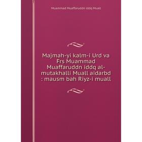 

Книга Majmah-yi kalm-i Urd va Frs Muammad Muaffaruddn iddq al-mutakhalli Muall aidarbd: mausm bah Riyz-i muall