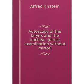 

Книга Autoscopy of the larynx and the trachea : (direct examination without mirror)