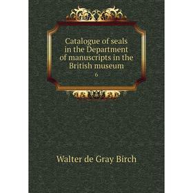 

Книга Catalogue of seals in the Department of manuscripts in the British museum 6