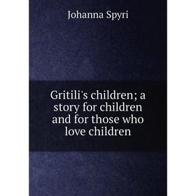 

Книга Gritili's children; a story for children and for those who love children