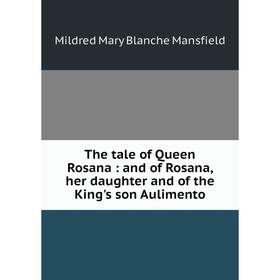 

Книга The tale of Queen Rosana: and of Rosana, her daughter and of the King's son Aulimento